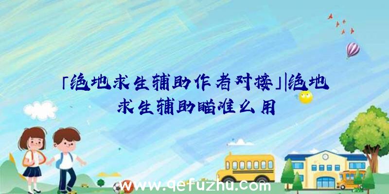 「绝地求生辅助作者对接」|绝地求生辅助瞄准么用